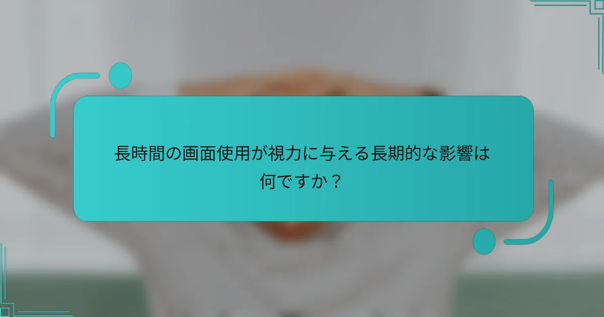 長時間の画面使用が視力に与える長期的な影響は何ですか？
