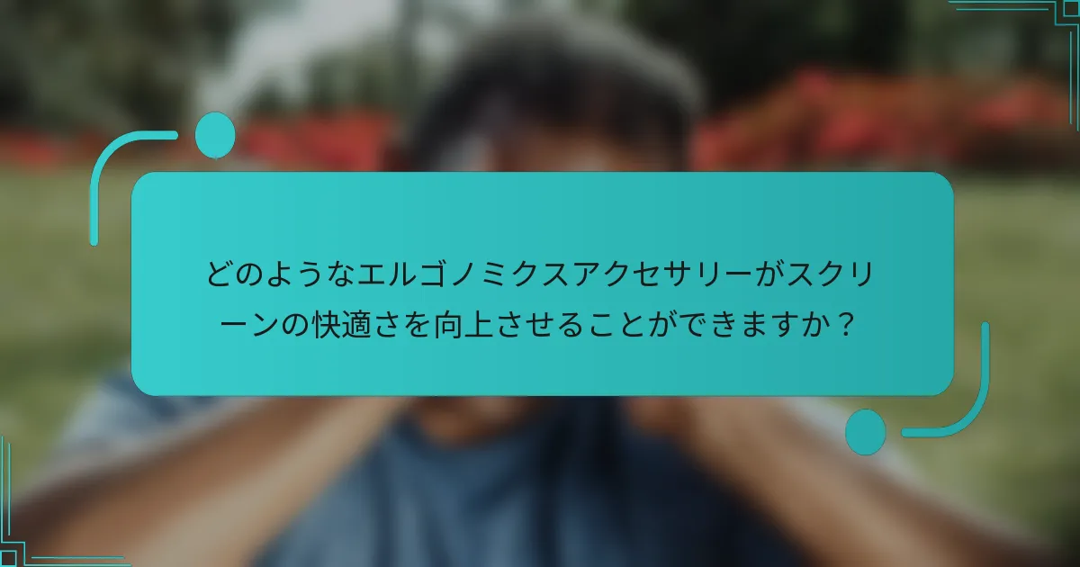どのようなエルゴノミクスアクセサリーがスクリーンの快適さを向上させることができますか？