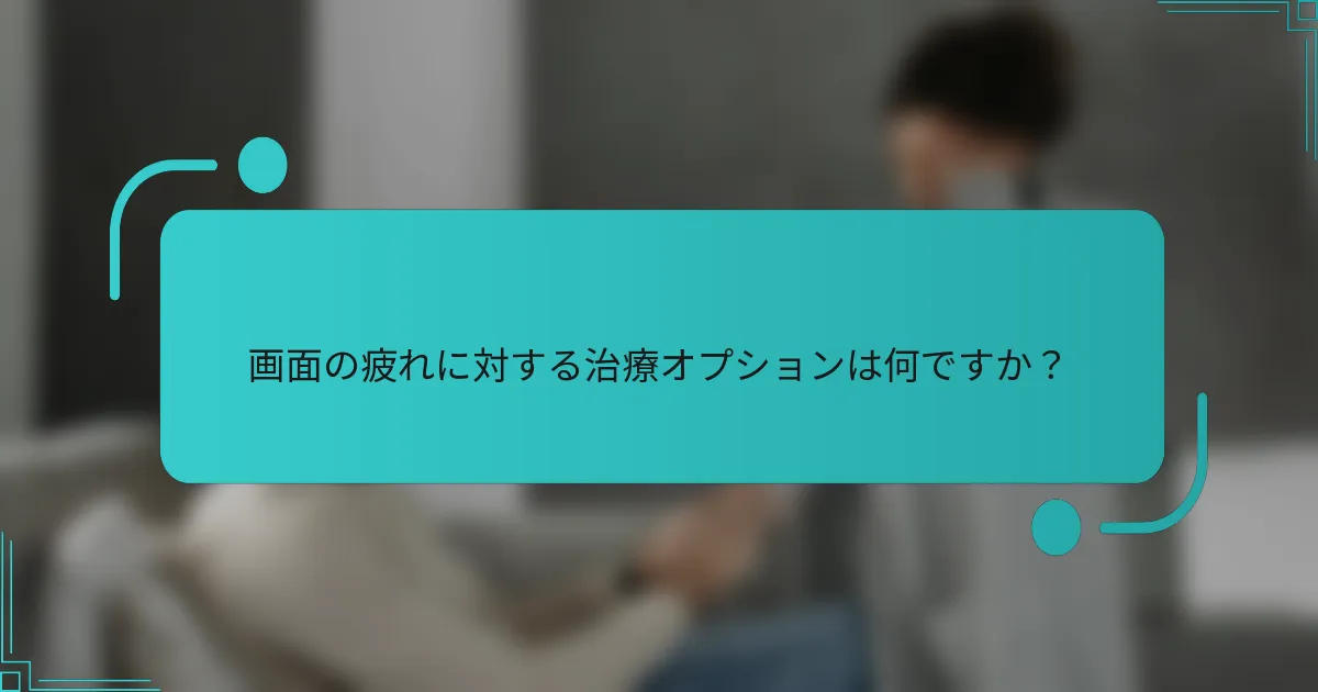 画面の疲れに対する治療オプションは何ですか?