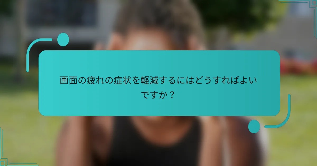画面の疲れの症状を軽減するにはどうすればよいですか?