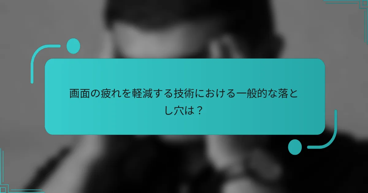 画面の疲れを軽減する技術における一般的な落とし穴は？