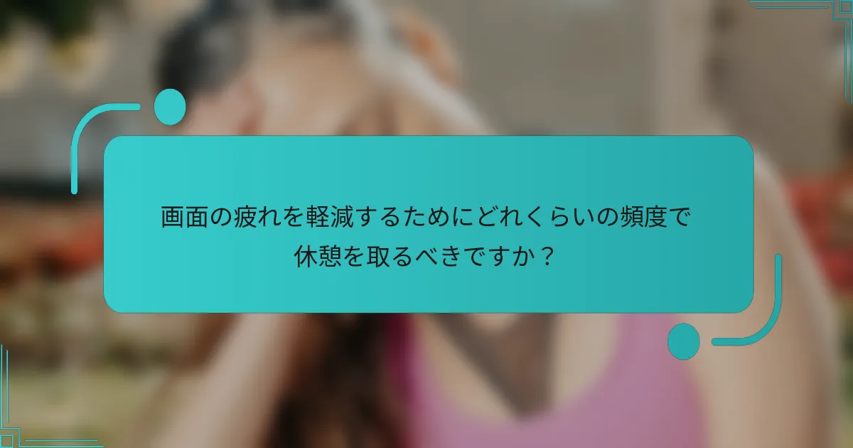 画面の疲れを軽減するためにどれくらいの頻度で休憩を取るべきですか?