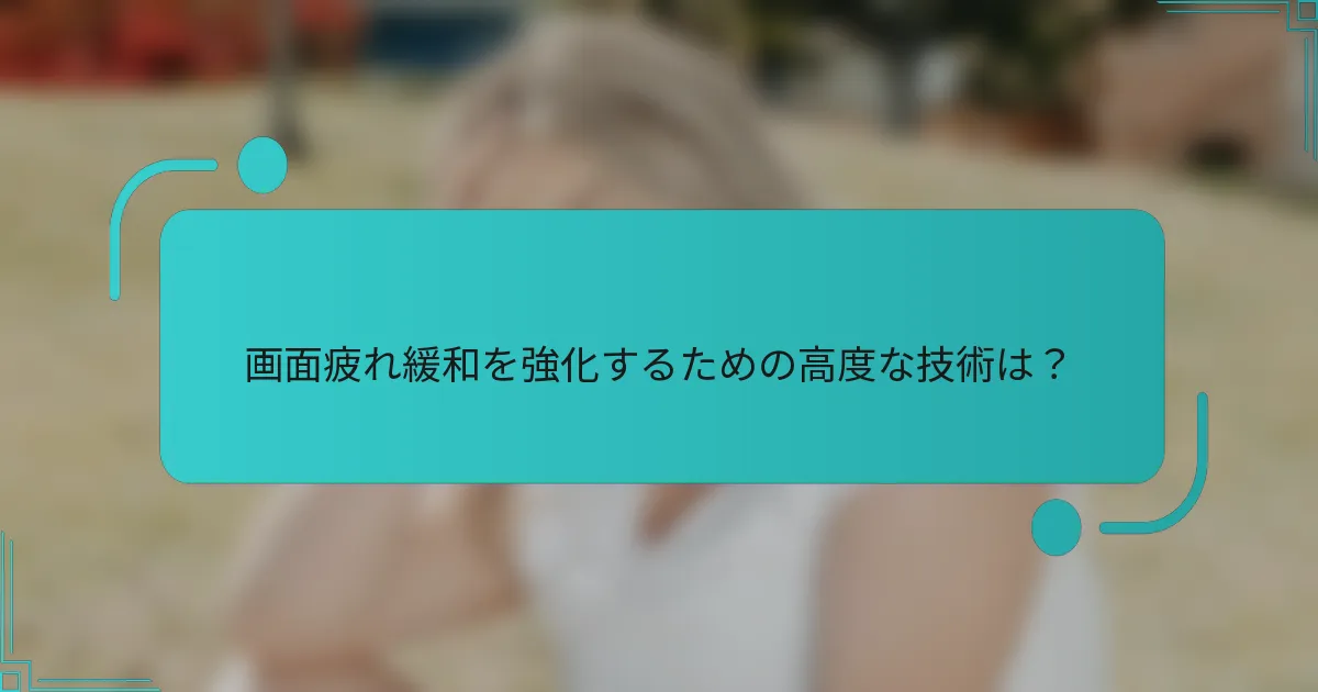 画面疲れ緩和を強化するための高度な技術は？