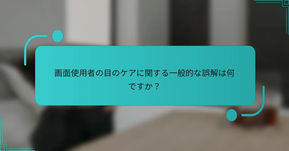 画面使用者の目のケアに関する一般的な誤解は何ですか?