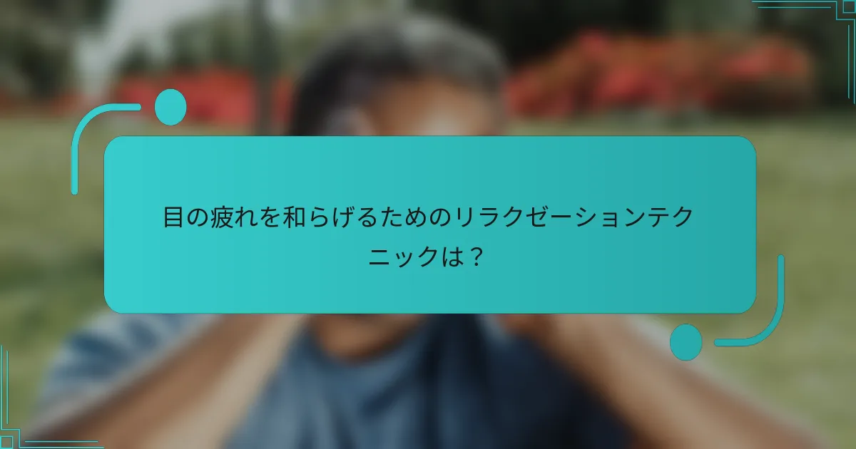 目の疲れを和らげるためのリラクゼーションテクニックは?