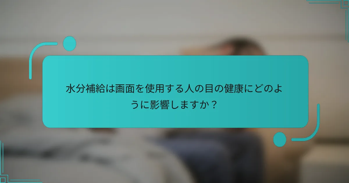 水分補給は画面を使用する人の目の健康にどのように影響しますか？