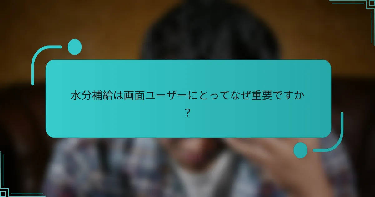 水分補給は画面ユーザーにとってなぜ重要ですか？