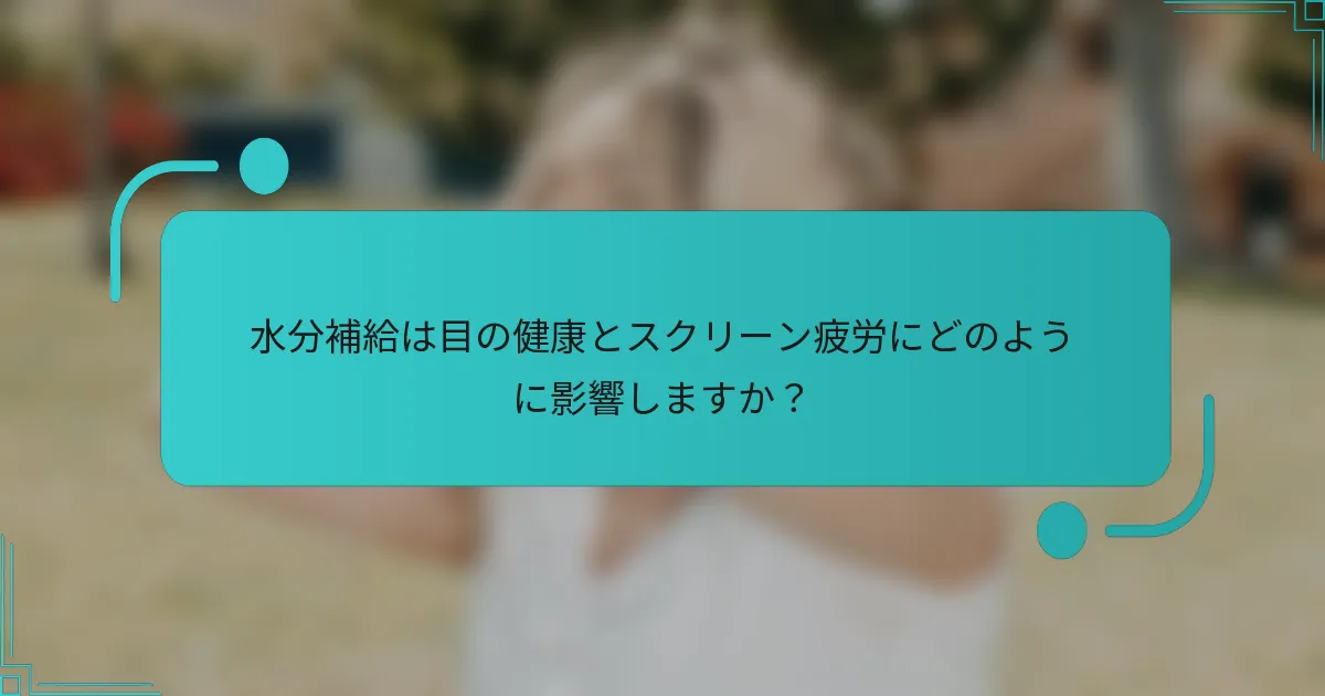 水分補給は目の健康とスクリーン疲労にどのように影響しますか？