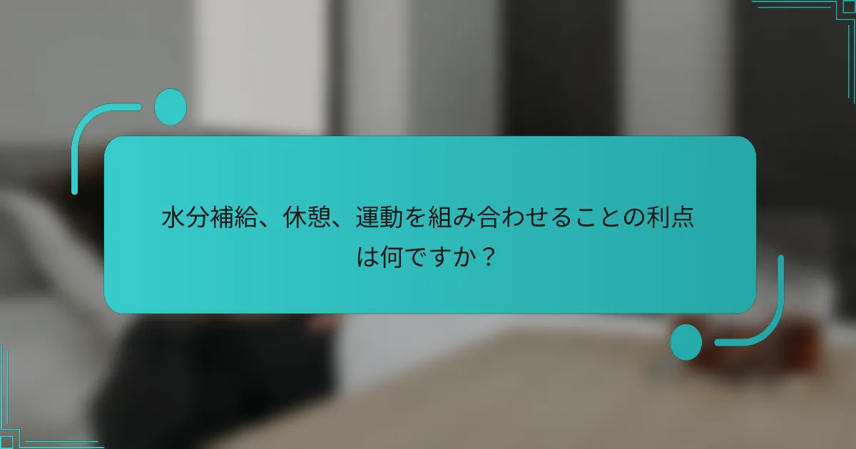 水分補給、休憩、運動を組み合わせることの利点は何ですか?
