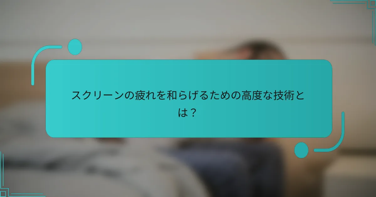 スクリーンの疲れを和らげるための高度な技術とは？