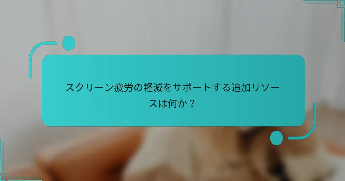 スクリーン疲労の軽減をサポートする追加リソースは何か？
