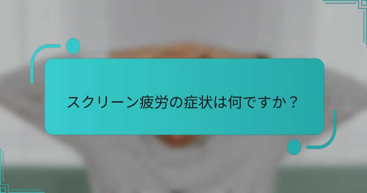 スクリーン疲労の症状は何ですか？