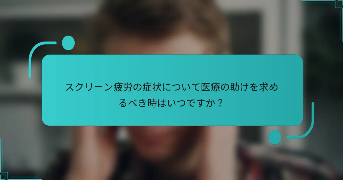 スクリーン疲労の症状について医療の助けを求めるべき時はいつですか？