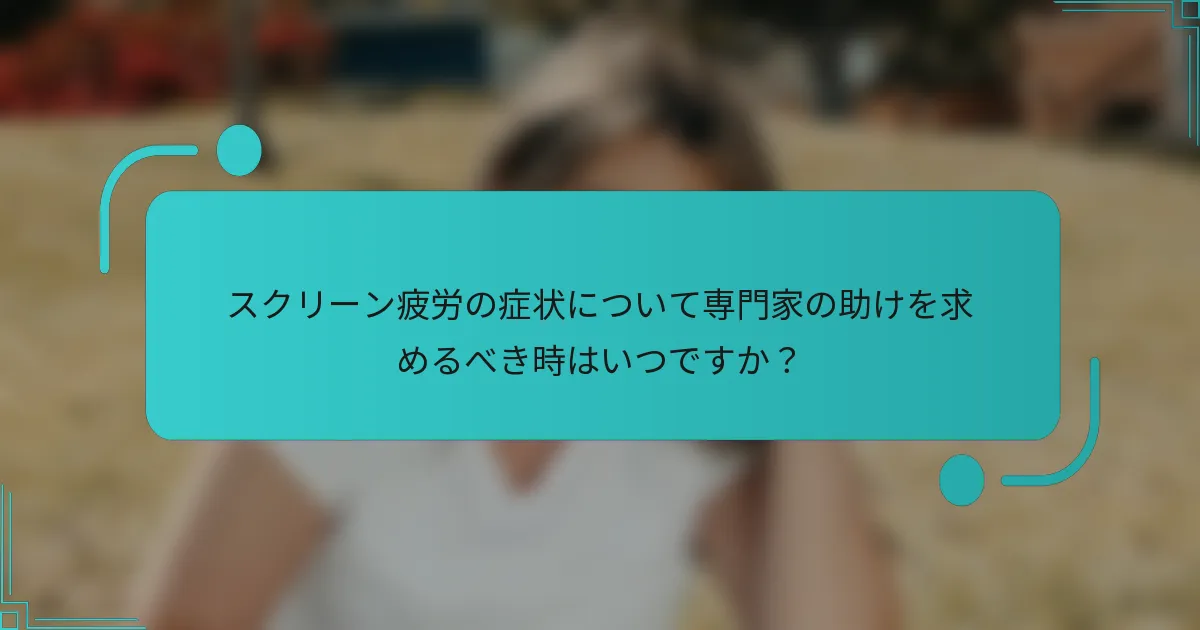 スクリーン疲労の症状について専門家の助けを求めるべき時はいつですか？
