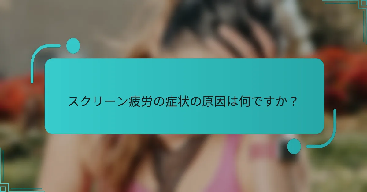 スクリーン疲労の症状の原因は何ですか？