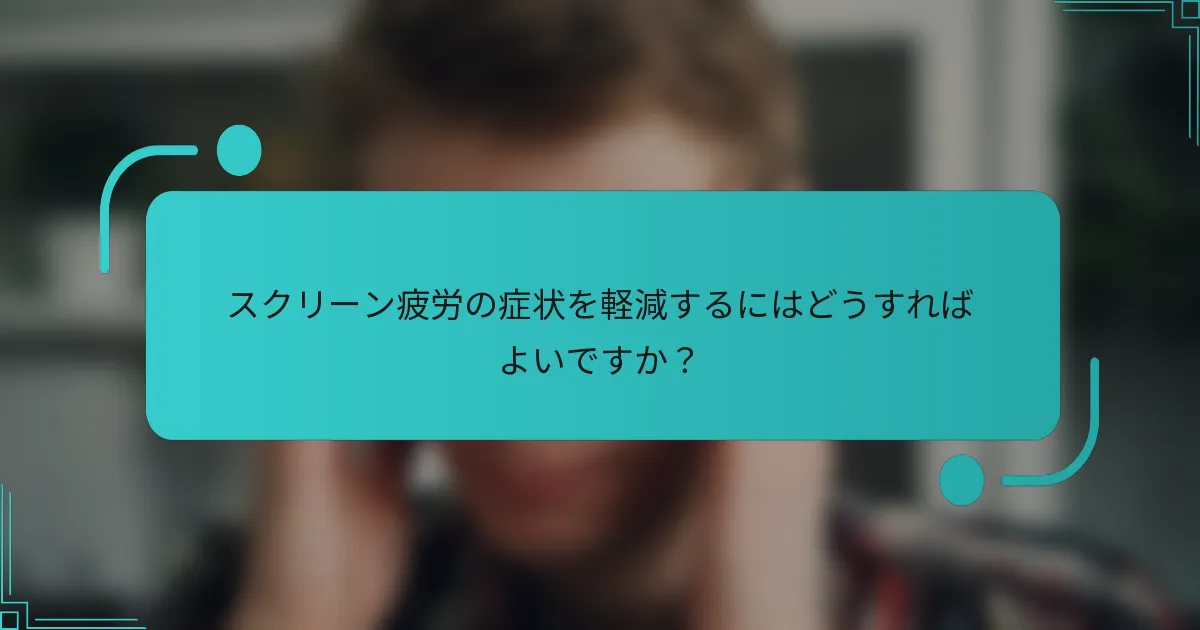 スクリーン疲労の症状を軽減するにはどうすればよいですか?