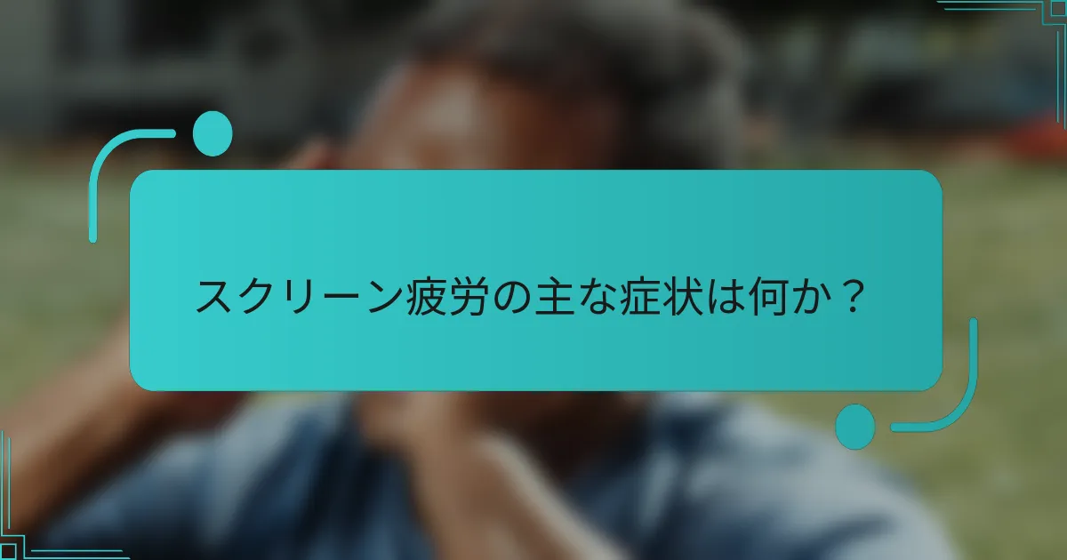 スクリーン疲労の主な症状は何か？