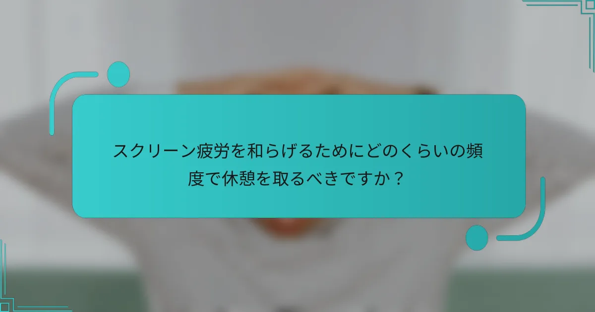 スクリーン疲労を和らげるためにどのくらいの頻度で休憩を取るべきですか？