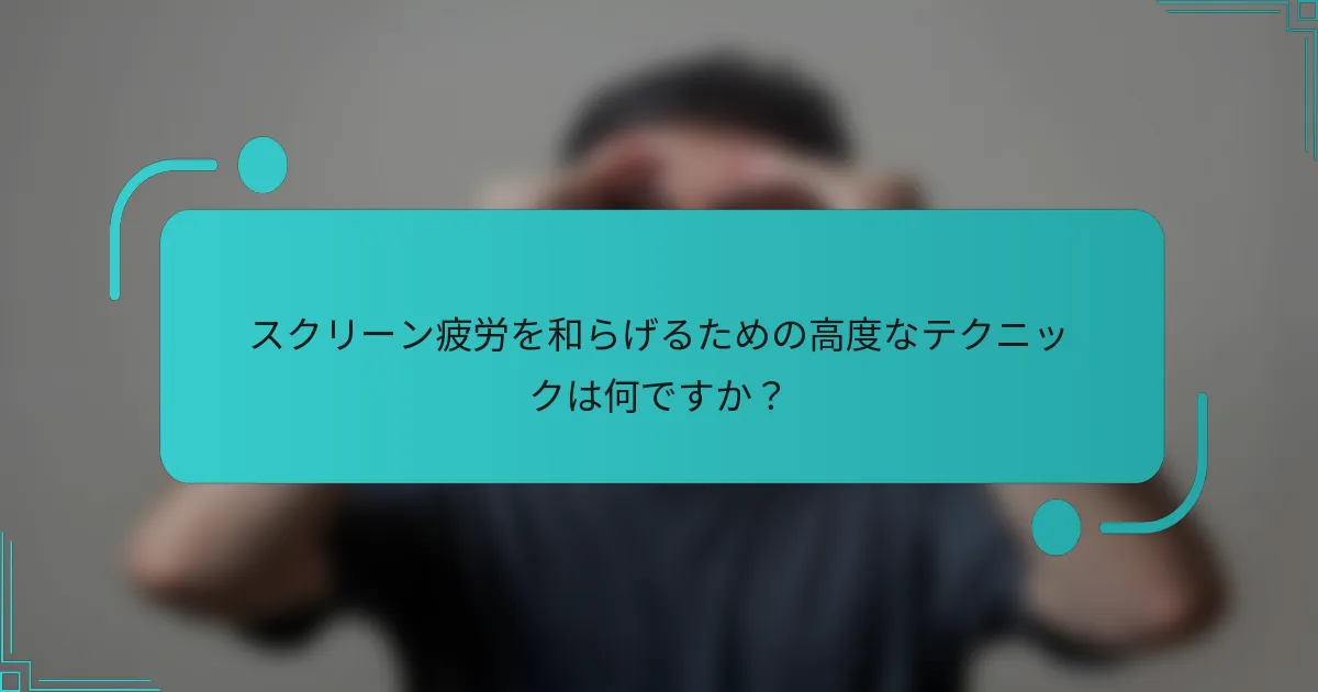 スクリーン疲労を和らげるための高度なテクニックは何ですか？