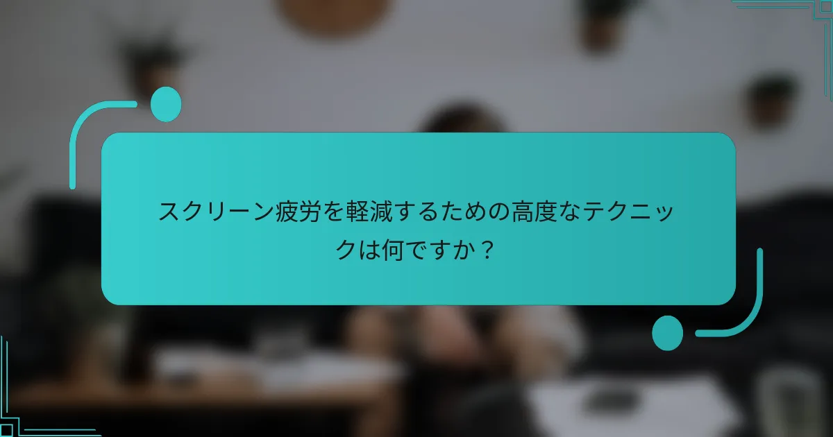 スクリーン疲労を軽減するための高度なテクニックは何ですか？