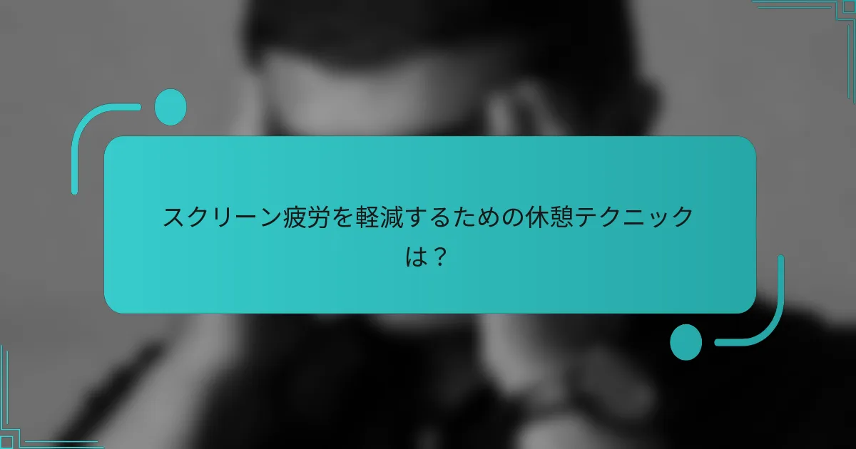スクリーン疲労を軽減するための休憩テクニックは?