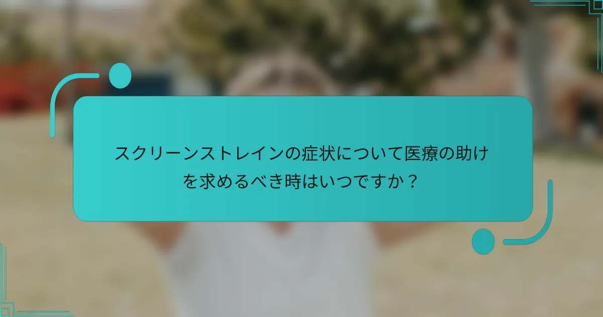 スクリーンストレインの症状について医療の助けを求めるべき時はいつですか？