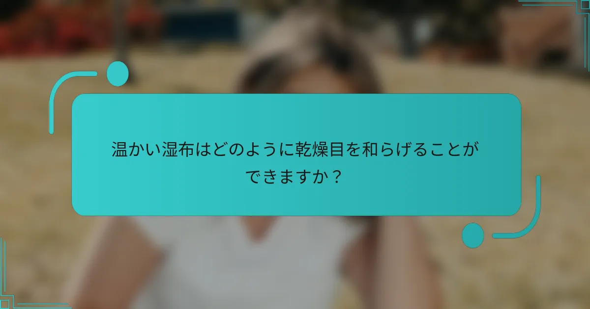 温かい湿布はどのように乾燥目を和らげることができますか？