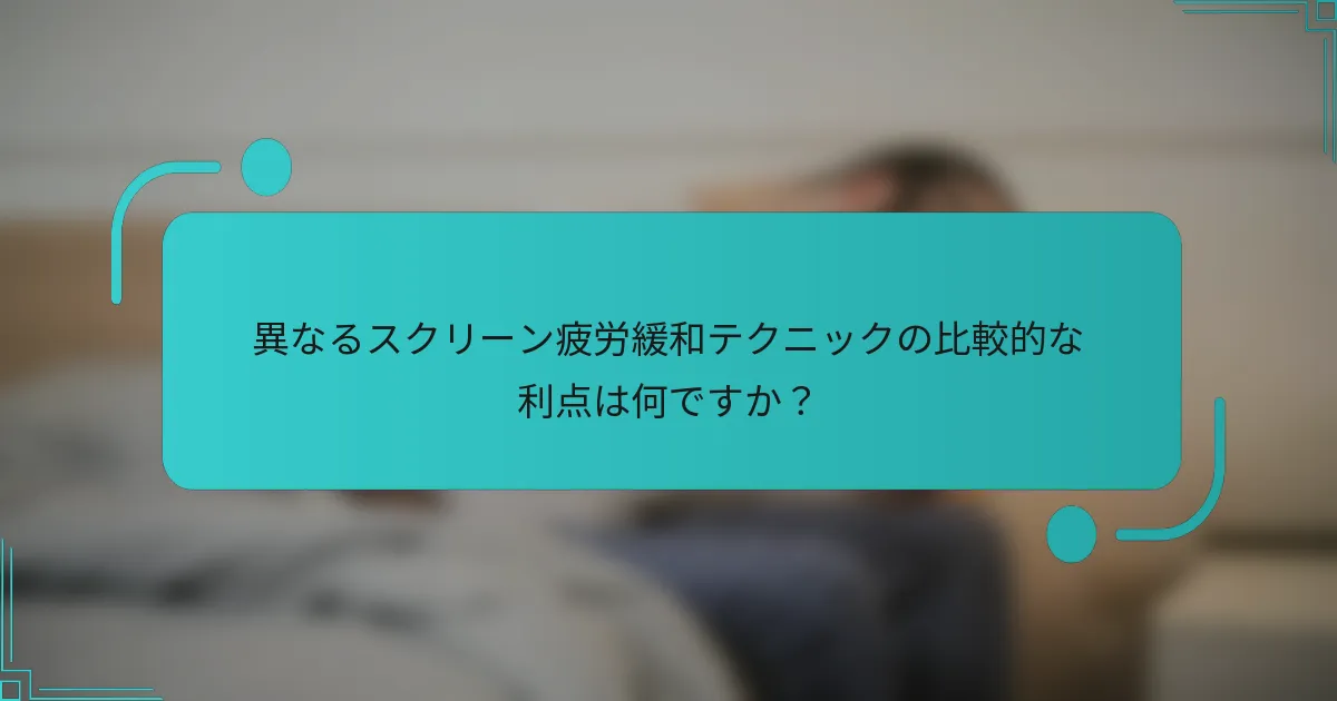 異なるスクリーン疲労緩和テクニックの比較的な利点は何ですか？