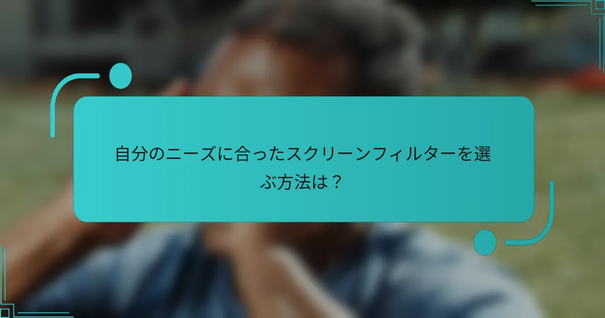 自分のニーズに合ったスクリーンフィルターを選ぶ方法は?